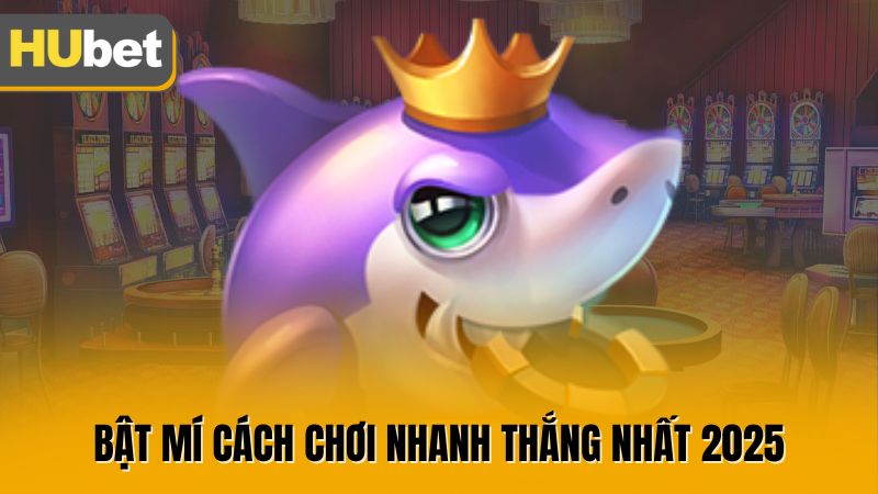 Bật mí cách chơi nhanh thắng nhất 2025