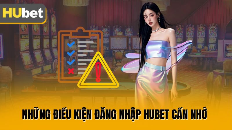 Những điều kiện đăng nhập Hubet cần nhớ 