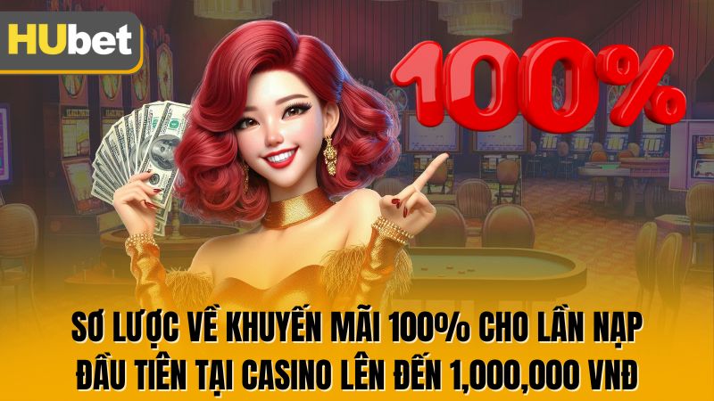 Sơ lược về khuyến mãi 100% cho lần nạp đầu tiên tại casino lên đến 1,000,000 VNĐ