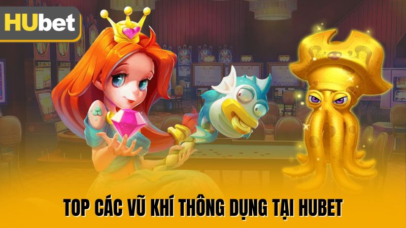 Top các vũ khí thông dụng tại HUBET