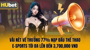 Thưởng 77% Nạp Đầu Thể Thao/ E-Sports Tối Đa Lên Đến 3,700,000 Vnd Nhận Ngay Ưu Đãi Lớn